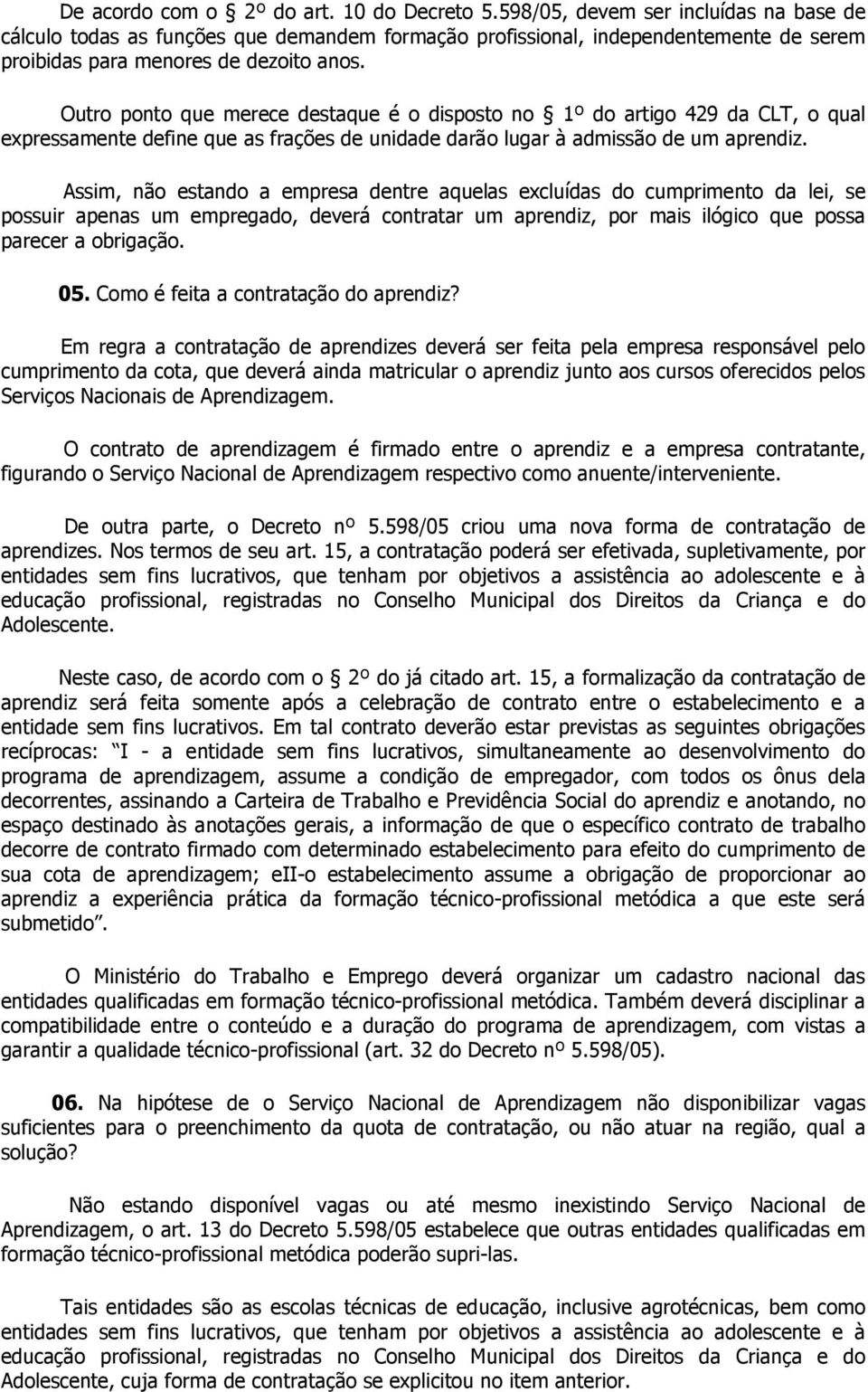 Outro ponto que merece destaque é o disposto no 1º do artigo 429 da CLT, o qual expressamente define que as frações de unidade darão lugar à admissão de um aprendiz.