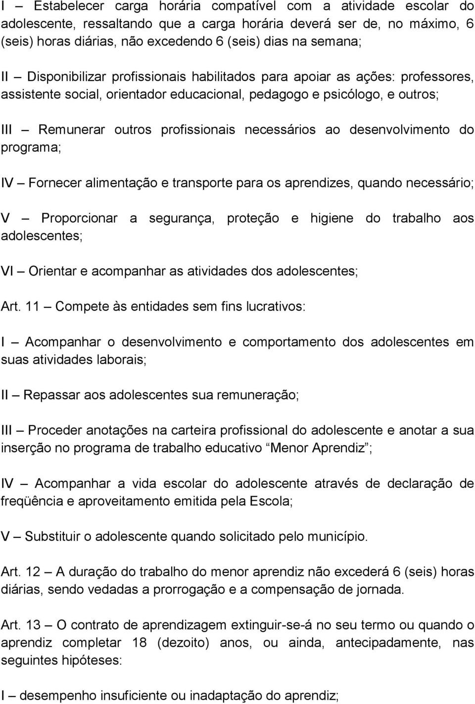 necessários ao desenvolvimento do programa; IV Fornecer alimentação e transporte para os aprendizes, quando necessário; V Proporcionar a segurança, proteção e higiene do trabalho aos adolescentes; VI