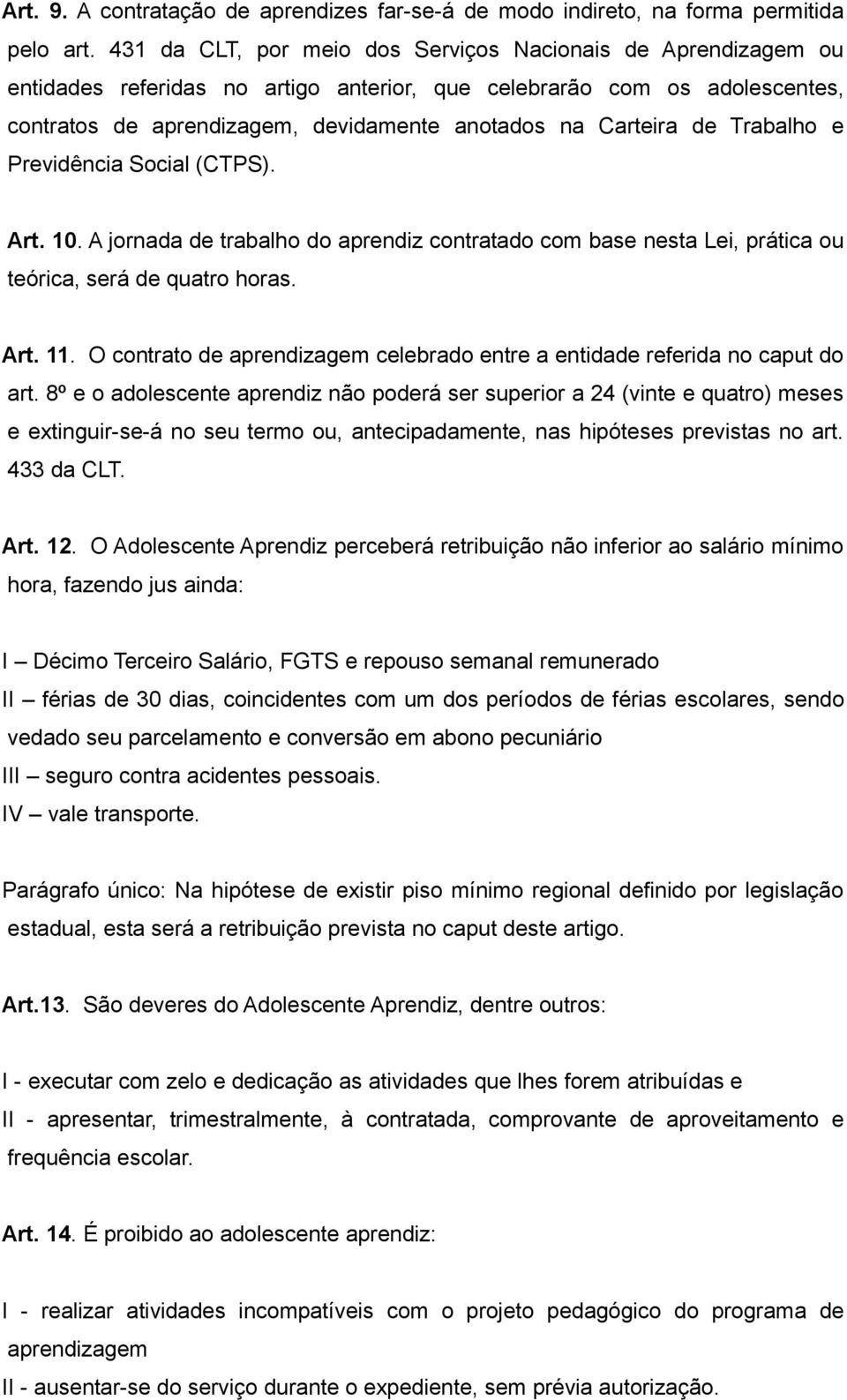 de Trabalho e Previdência Social (CTPS). Art. 10. A jornada de trabalho do aprendiz contratado com base nesta Lei, prática ou teórica, será de quatro horas. Art. 11.