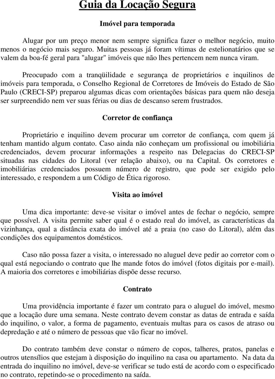 Preocupado com a tranqüilidade e segurança de proprietários e inquilinos de imóveis para temporada, o Conselho Regional de Corretores de Imóveis do Estado de São Paulo (CRECI-SP) preparou algumas