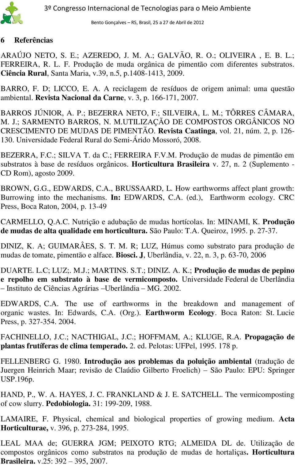 BARROS JÚNIOR, A. P.; BEZERRA NETO, F.; SILVEIRA, L. M.; TÔRRES CÂMARA, M. J.; SARMENTO BARROS, N. M.UTILIZAÇÃO DE COMPOSTOS ORGÂNICOS NO CRESCIMENTO DE MUDAS DE PIMENTÃO. Revista Caatinga, vol.