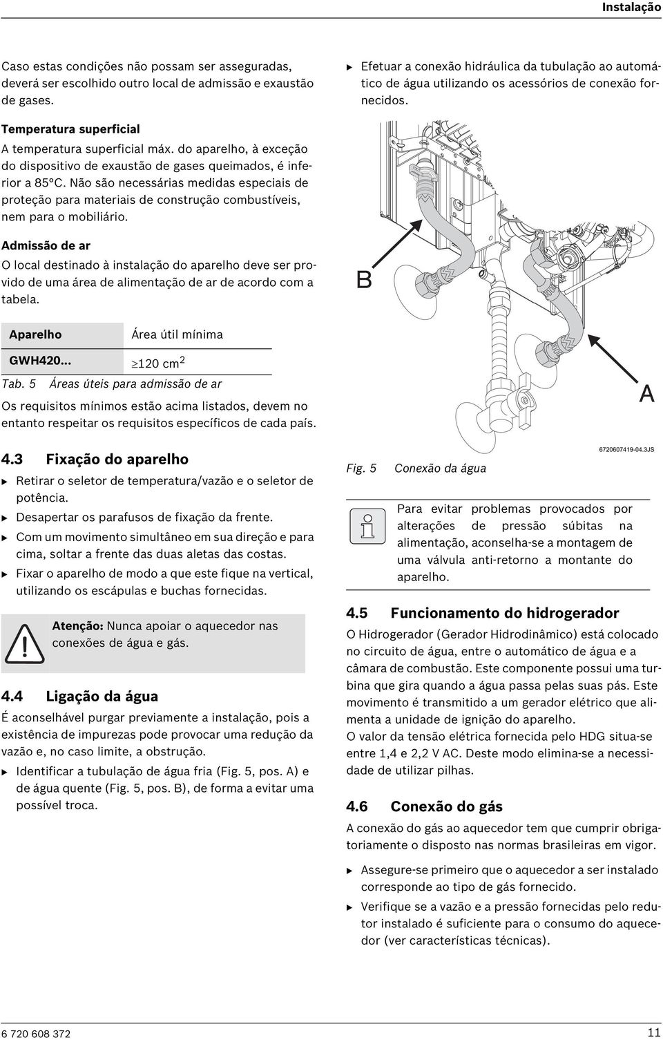 do aparelho, à exceção do dispositivo de exaustão de gases queimados, é inferior a 85 C.