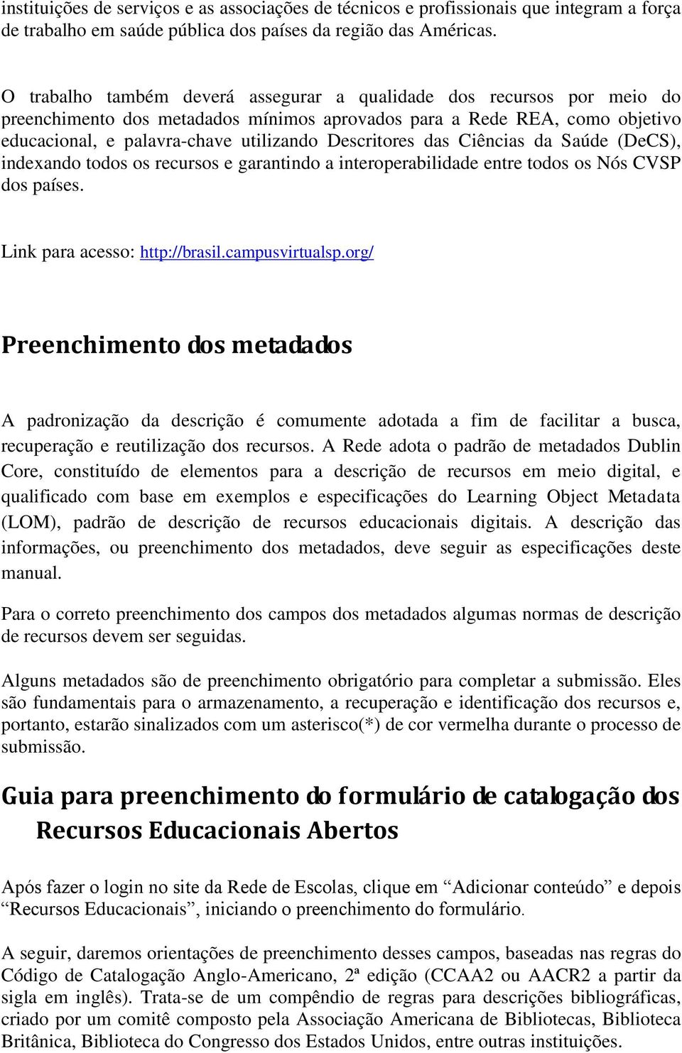 Descritores das Ciências da Saúde (DeCS), indexando todos os recursos e garantindo a interoperabilidade entre todos os Nós CVSP dos países. Link para acesso: http://brasil.campusvirtualsp.