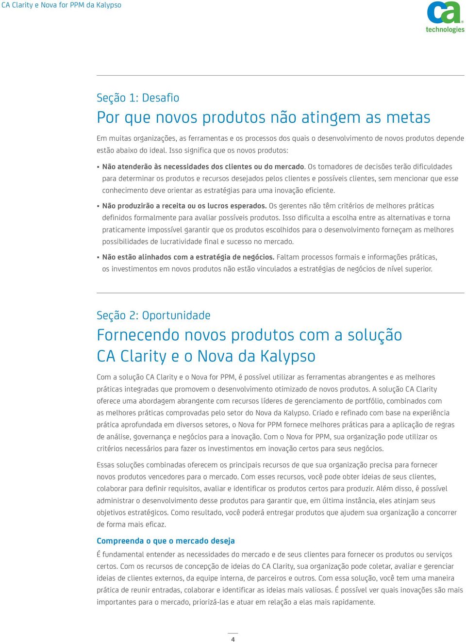 Os tomadores de decisões terão dificuldades para determinar os produtos e recursos desejados pelos clientes e possíveis clientes, sem mencionar que esse conhecimento deve orientar as estratégias para