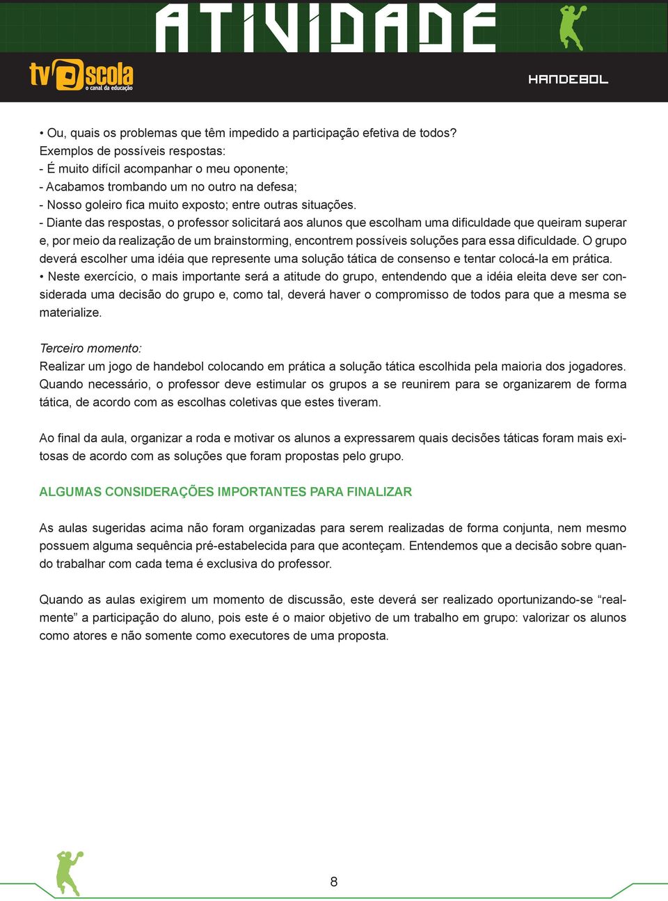 - Diante das respostas, o professor solicitará aos alunos que escolham uma dificuldade que queiram superar e, por meio da realização de um brainstorming, encontrem possíveis soluções para essa