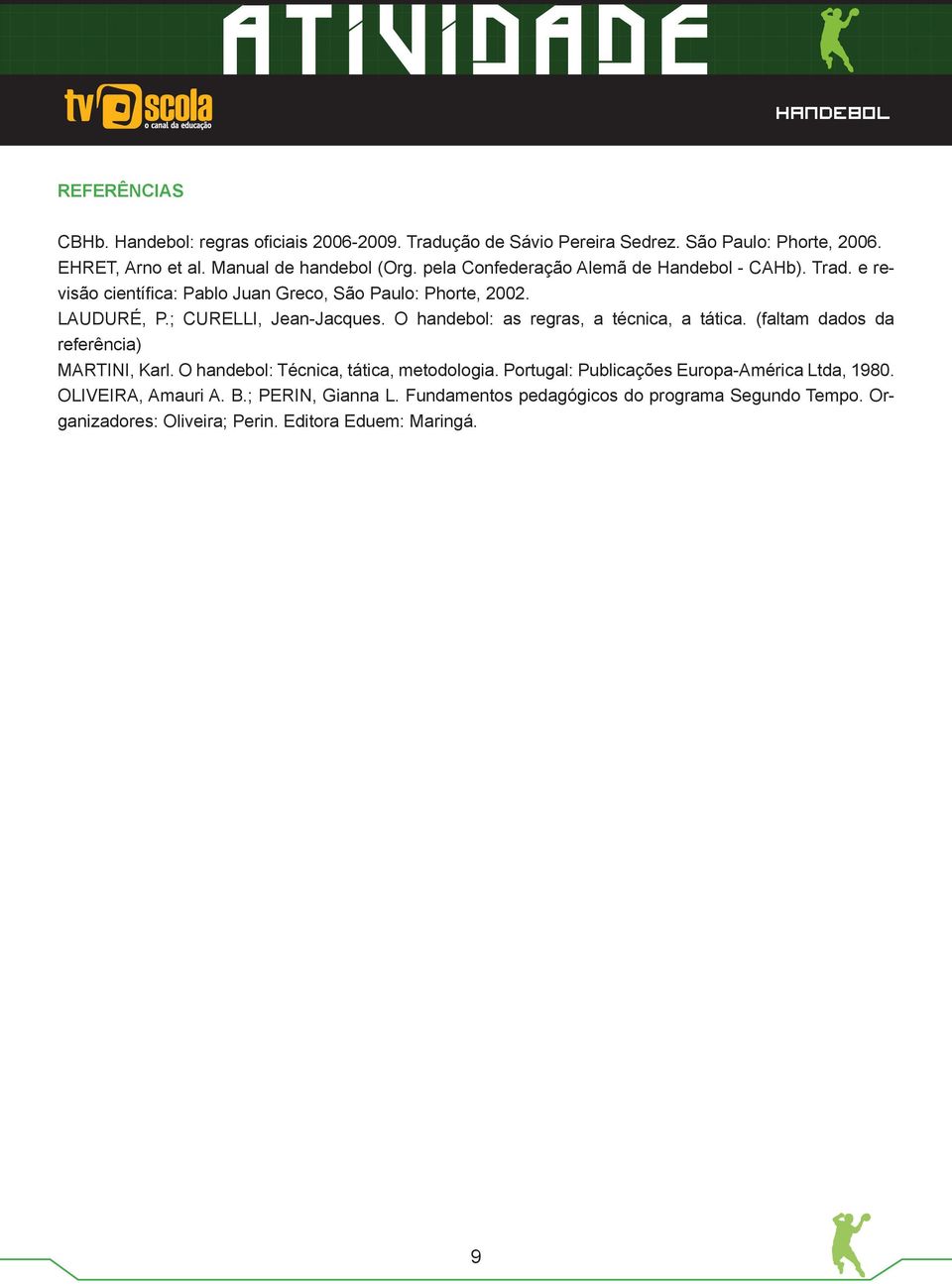 O handebol: as regras, a técnica, a tática. (faltam dados da referência) MARTINI, Karl. O handebol: Técnica, tática, metodologia.