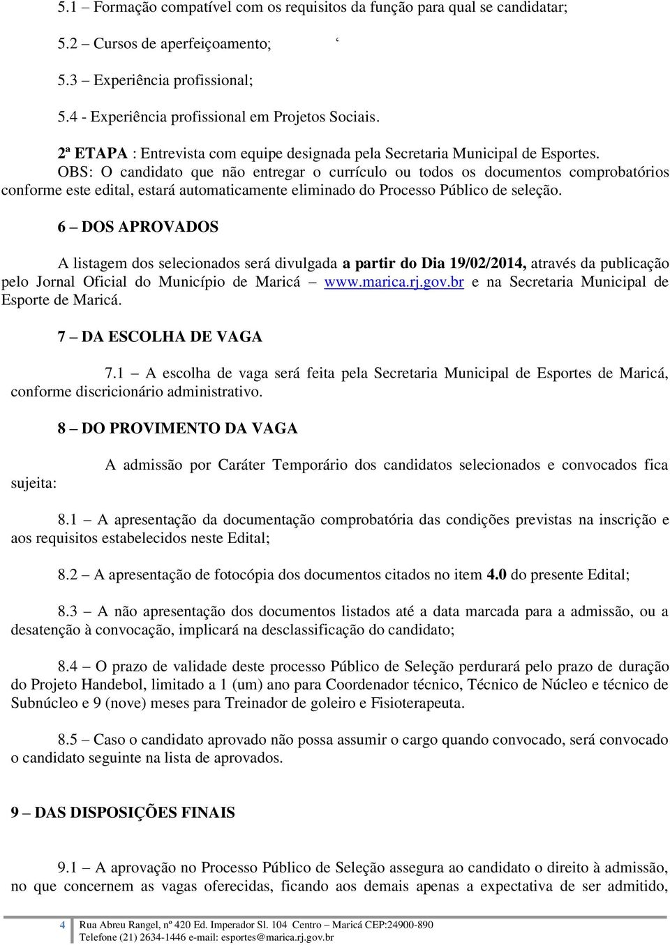 OBS: O candidato que não entregar o currículo ou todos os documentos comprobatórios conforme este edital, estará automaticamente eliminado do Processo Público de seleção.