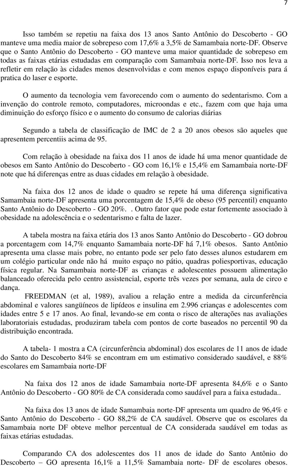 Isso nos leva a refletir em relação às cidades menos desenvolvidas e com menos espaço disponíveis para á pratica do laser e esporte.