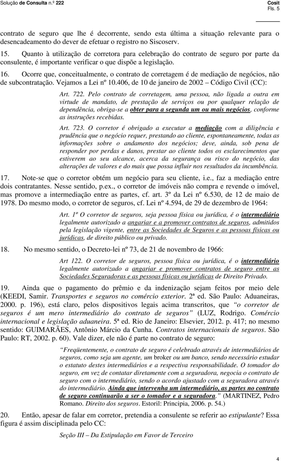 Ocorre que, conceitualmente, o contrato de corretagem é de mediação de negócios, não de subcontratação. Vejamos a Lei nº 10.406, de 10 de janeiro de 2002 Código Civil (CC): Art. 722.