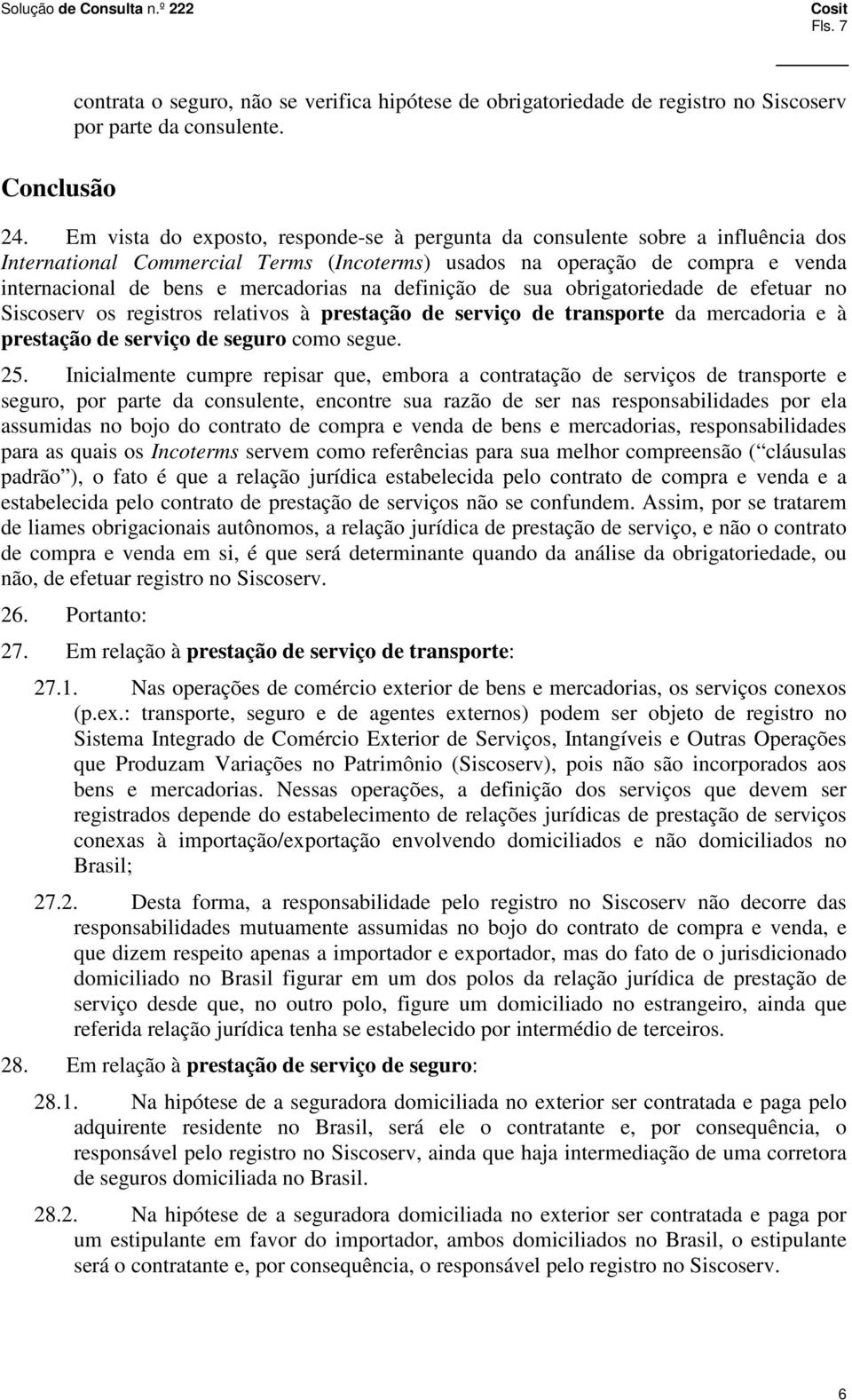 definição de sua obrigatoriedade de efetuar no Siscoserv os registros relativos à prestação de serviço de transporte da mercadoria e à prestação de serviço de seguro como segue. 25.