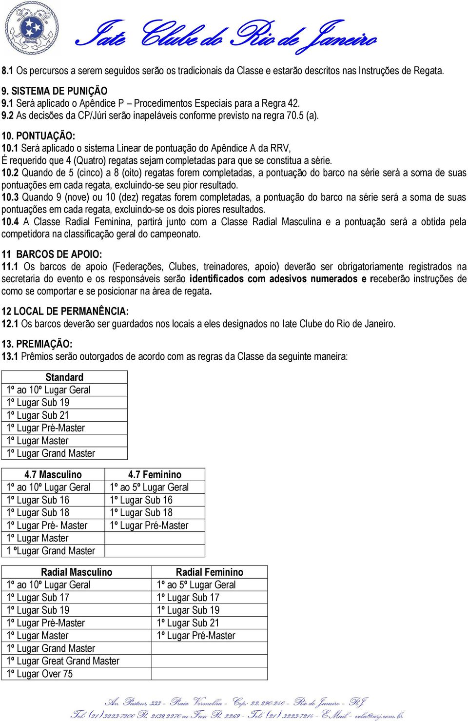 1 Será aplicado o sistema Linear de pontuação do Apêndice A da RRV, É requerido que 4 (Quatro) regatas sejam completadas para que se constitua a série. 10.