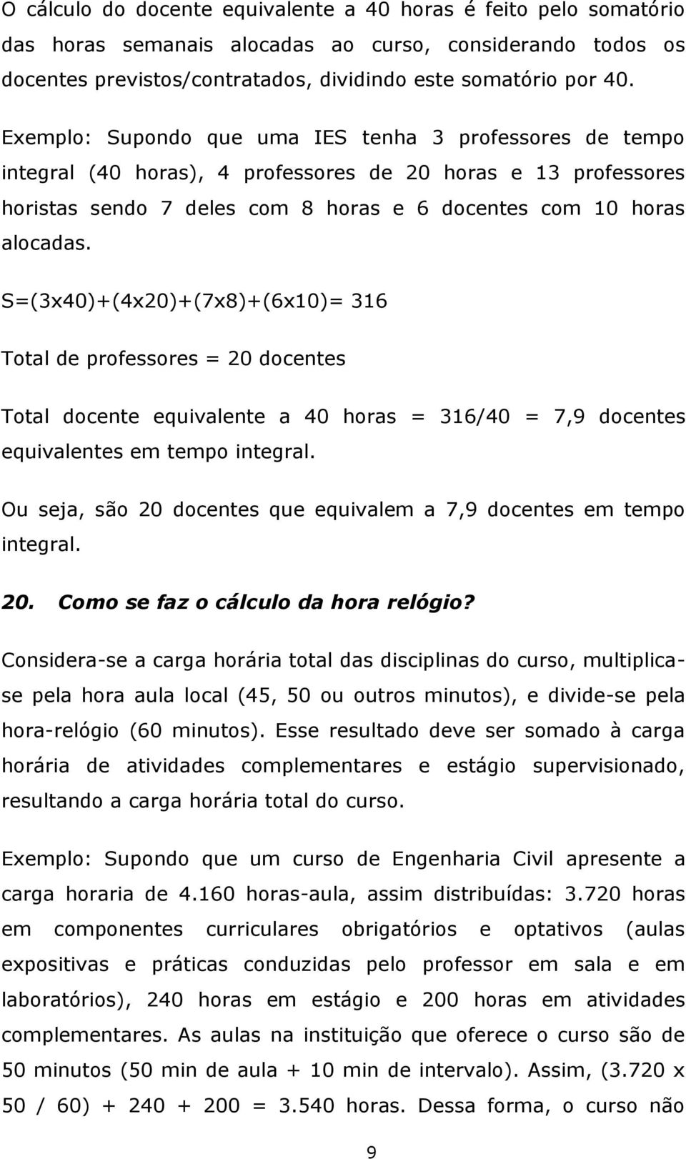 S=(3x40)+(4x20)+(7x8)+(6x10)= 316 Total de professores = 20 docentes Total docente equivalente a 40 horas = 316/40 = 7,9 docentes equivalentes em tempo integral.