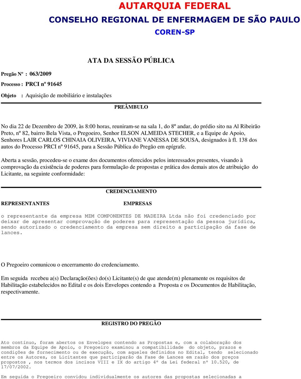 Apoio, Senhores LAIR CARLOS CHINAIA OLIVEIRA, VIVIANE VANESSA DE SOUSA, designados à fl. 138 dos autos do Processo PRCI nº 91645, para a Sessão Pública do Pregão em epígrafe.