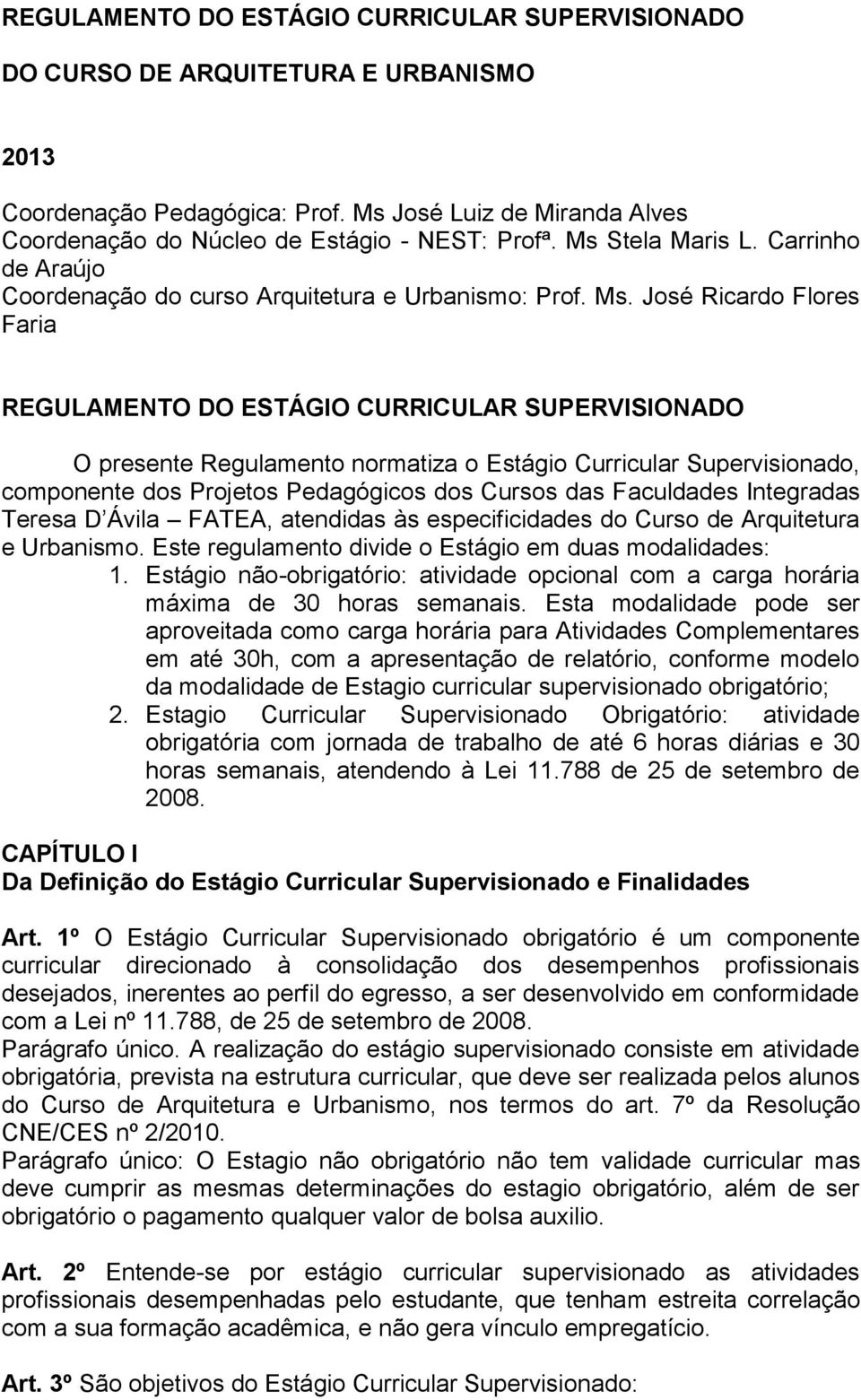 José Ricardo Flores Faria REGULAMENTO DO ESTÁGIO CURRICULAR SUPERVISIONADO O presente Regulamento normatiza o Estágio Curricular Supervisionado, componente dos Projetos Pedagógicos dos Cursos das