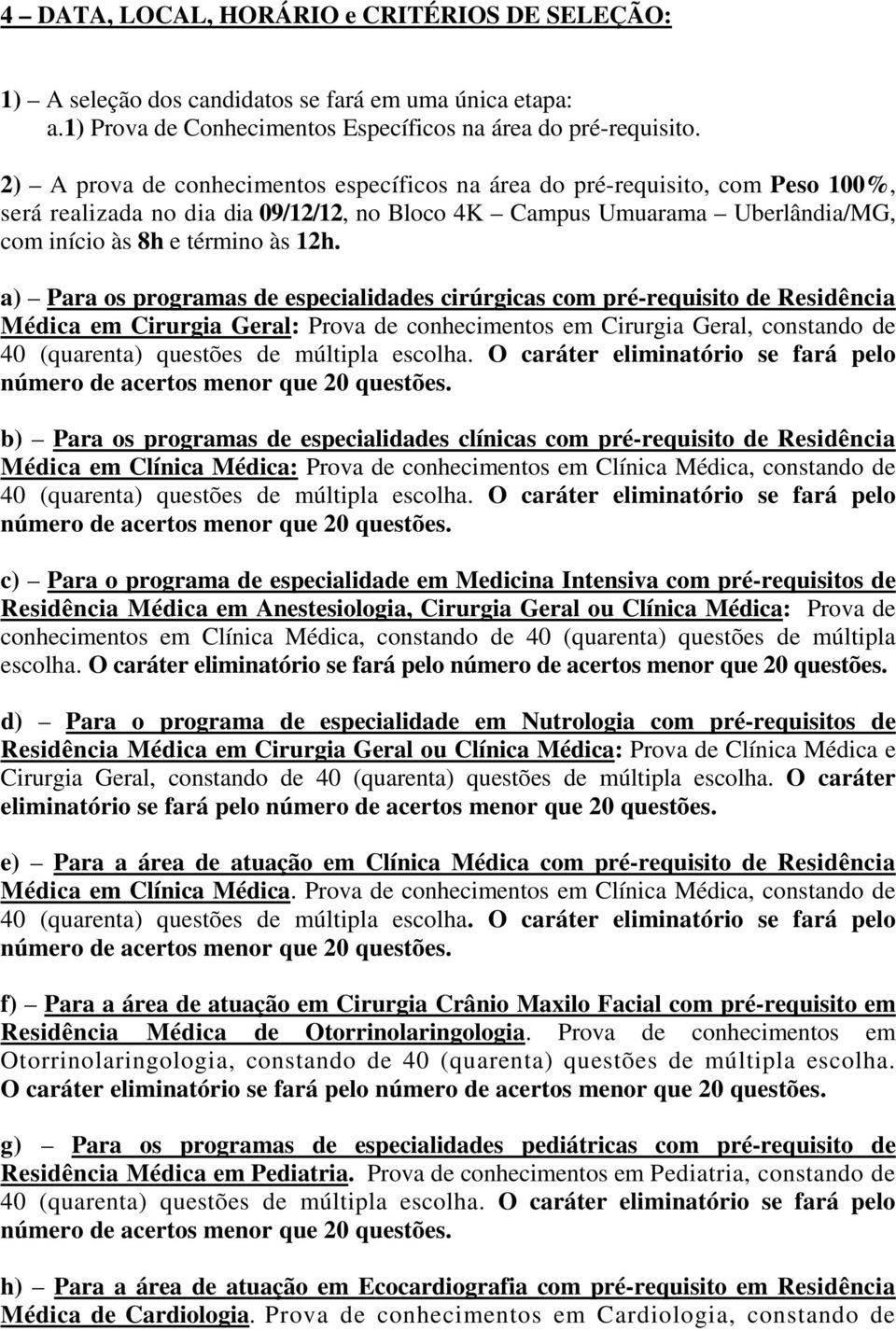 a) Para os programas de especialidades cirúrgicas com pré-requisito de Residência Médica em Cirurgia Geral: Prova de conhecimentos em Cirurgia Geral, constando de 40 (quarenta) questões de múltipla