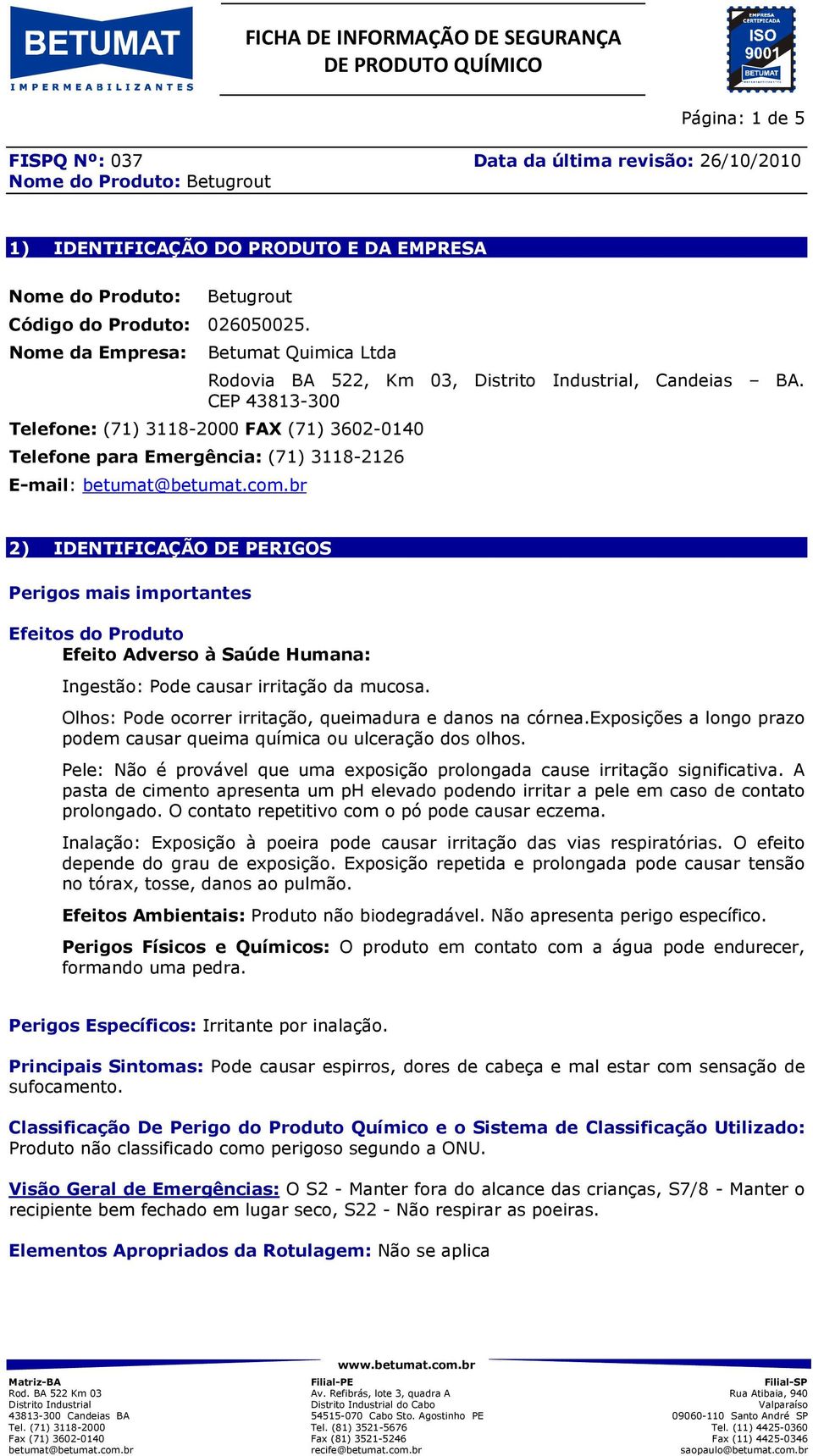 CEP 43813-300 Telefone: (71) 3118-2000 FAX (71) 3602-0140 Telefone para Emergência: (71) 3118-2126 E-mail: 2) IDENTIFICAÇÃO DE PERIGOS Perigos mais importantes Efeitos do Produto Efeito Adverso à