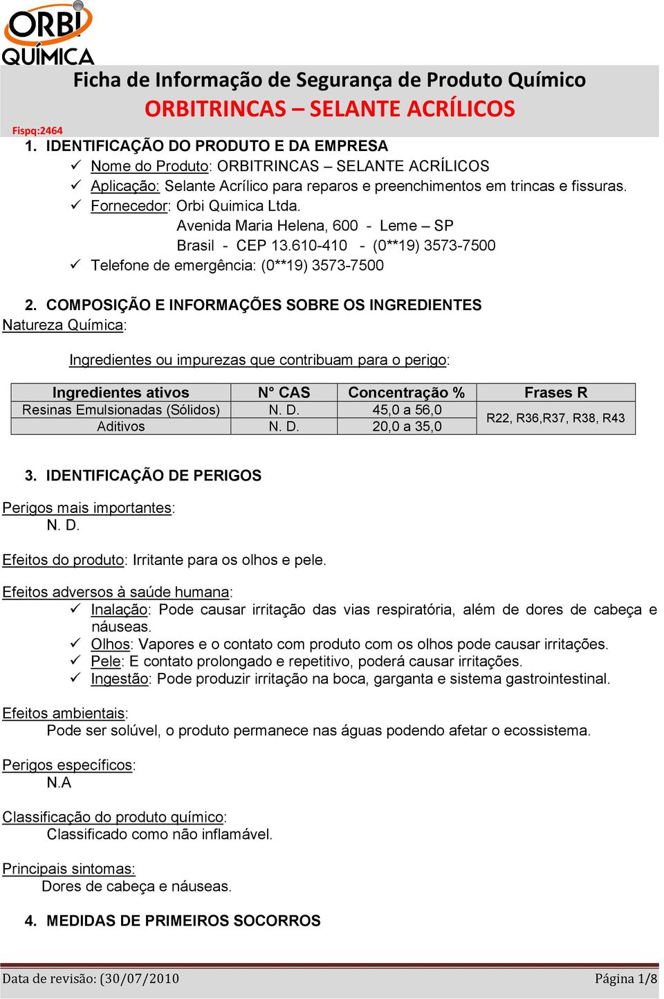 COMPOSIÇÃO E INFORMAÇÕES SOBRE OS INGREDIENTES Natureza Química: Ingredientes ou impurezas que contribuam para o perigo: Ingredientes ativos N CAS Concentração % Frases R Resinas Emulsionadas