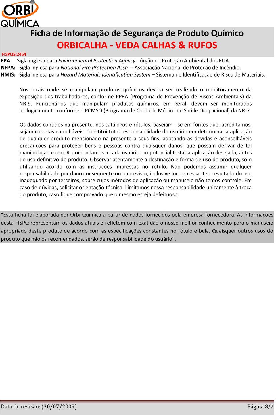 Nos locais onde se manipulam produtos químicos deverá ser realizado o monitoramento da exposição dos trabalhadores, conforme PPRA (Programa de Prevenção de Riscos Ambientais) da NR-9.