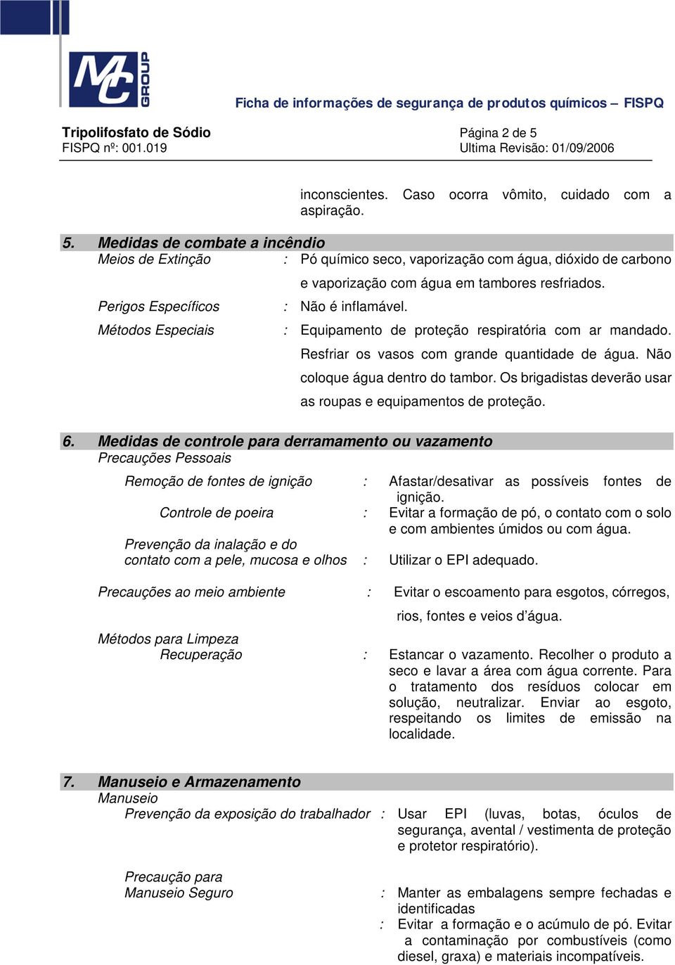 : Não é inflamável. : Equipamento de proteção respiratória com ar mandado. Resfriar os vasos com grande quantidade de água. Não coloque água dentro do tambor.