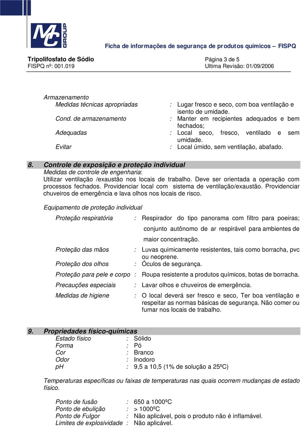 Controle de exposição e proteção individual Medidas de controle de engenharia: Utilizar ventilação /exaustão nos locais de trabalho. Deve ser orientada a operação com processos fechados.