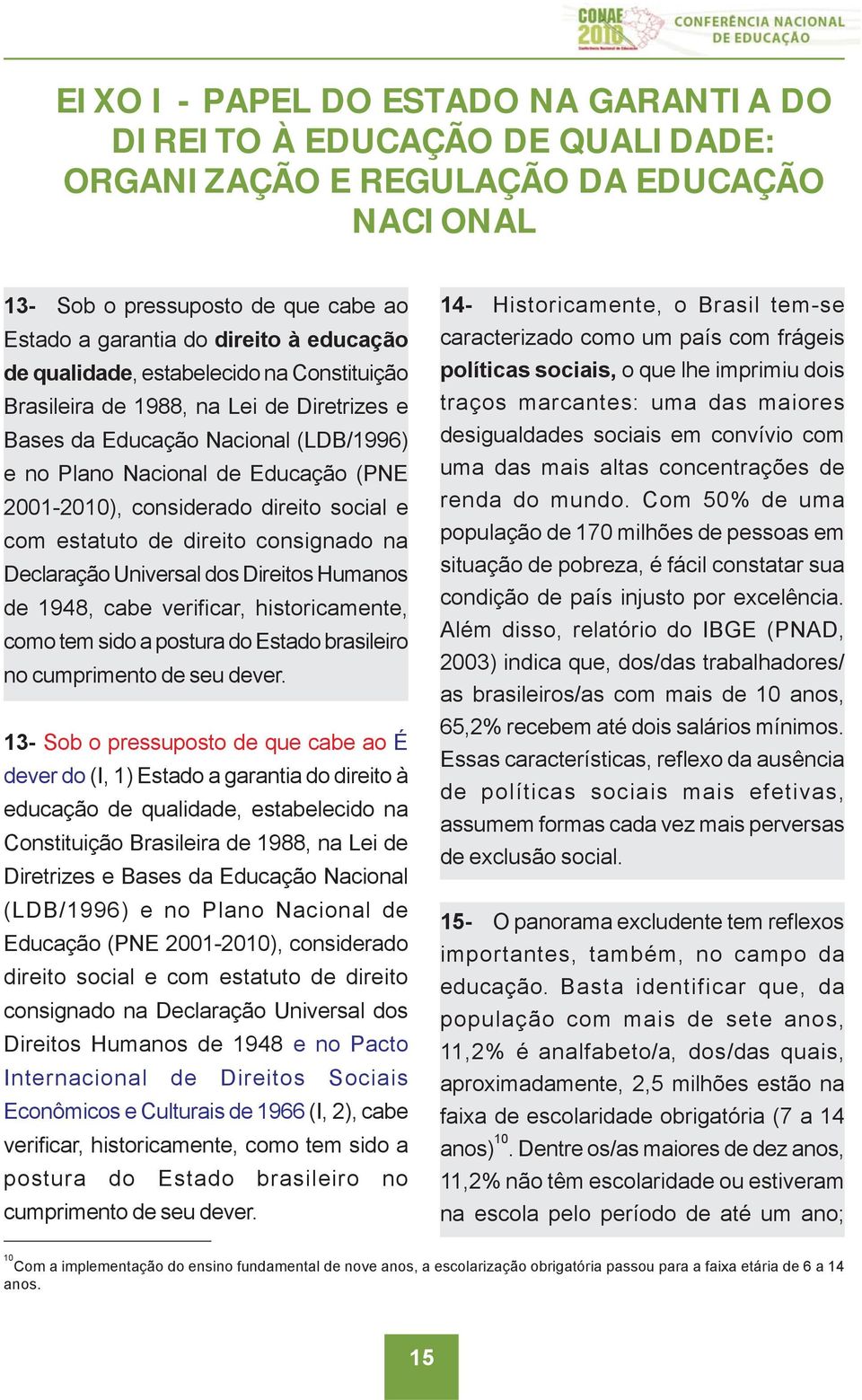 com estatuto de direito consignado na Declaração Universal dos Direitos Humanos de 1948, cabe verificar, historicamente, como tem sido a postura do Estado brasileiro no cumprimento de seu dever.