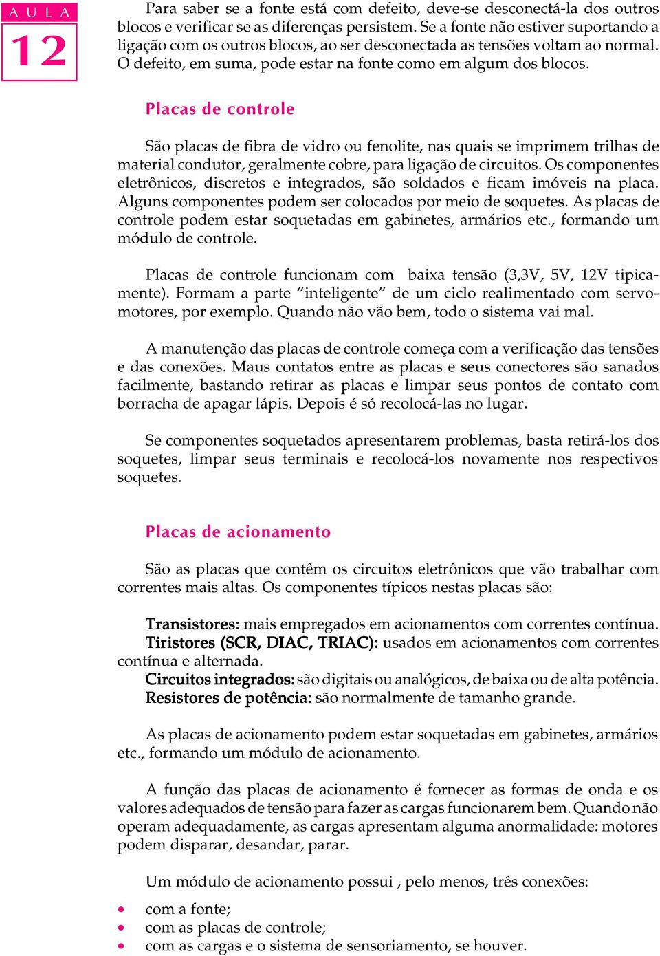 Placas de controle São placas de fibra de vidro ou fenolite, nas quais se imprimem trilhas de material condutor, geralmente cobre, para ligação de circuitos.