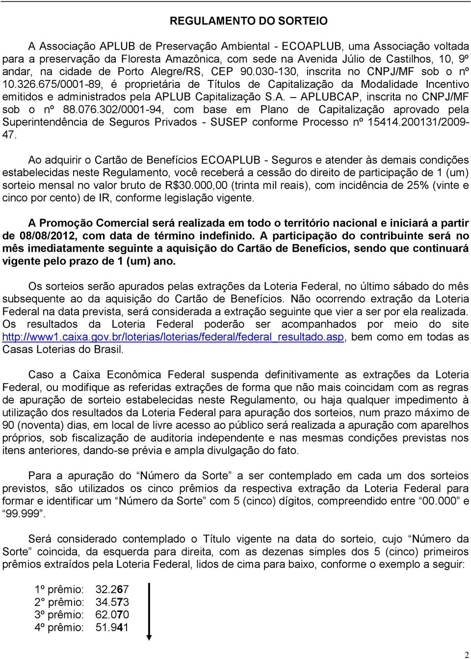 675/0001-89, é proprietária de Títulos de Capitalização da Modalidade Incentivo emitidos e administrados pela APLUB Capitalização S.A. APLUBCAP, inscrita no CNPJ/MF sob o nº 88.076.