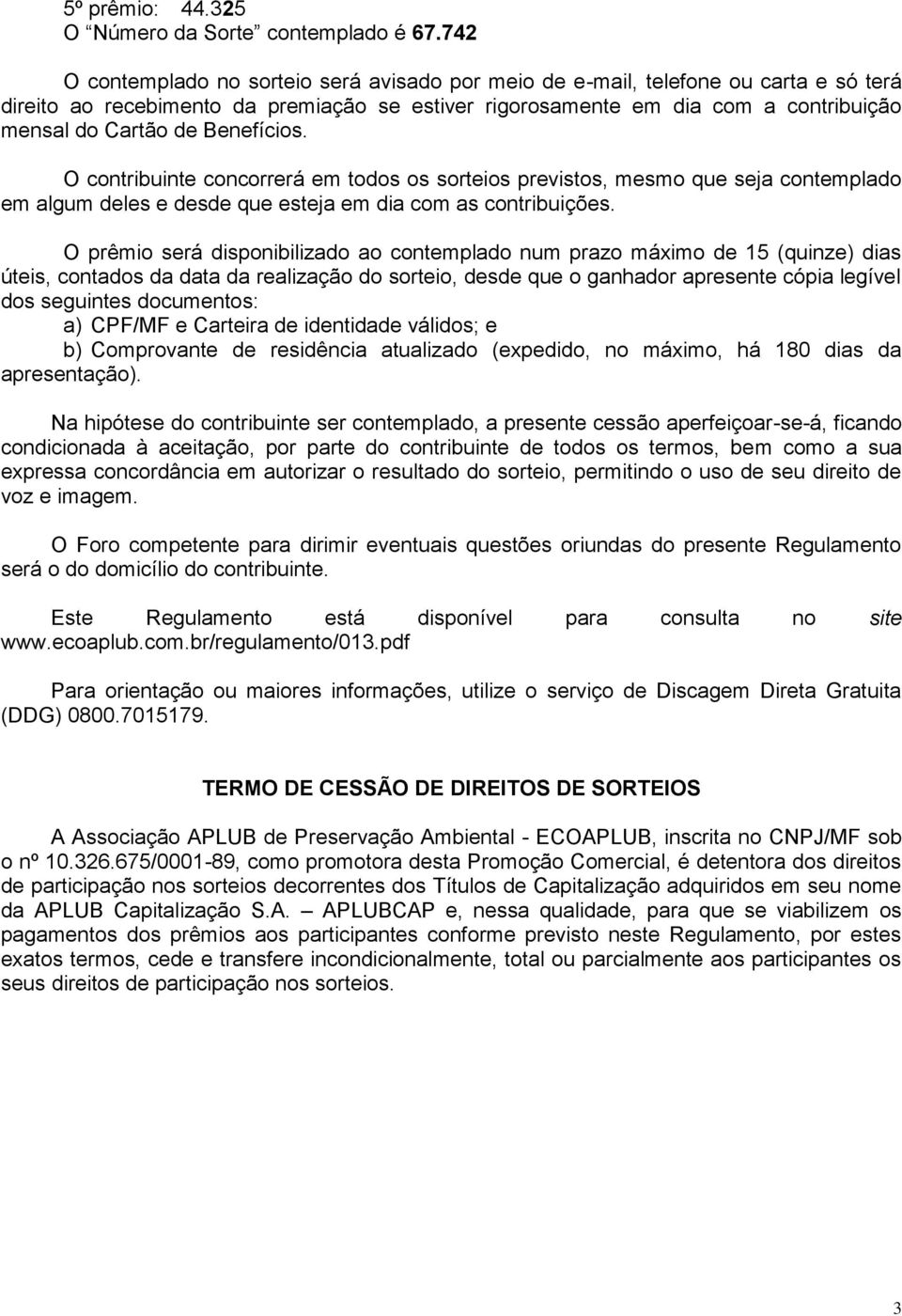 Benefícios. O contribuinte concorrerá em todos os sorteios previstos, mesmo que seja contemplado em algum deles e desde que esteja em dia com as contribuições.