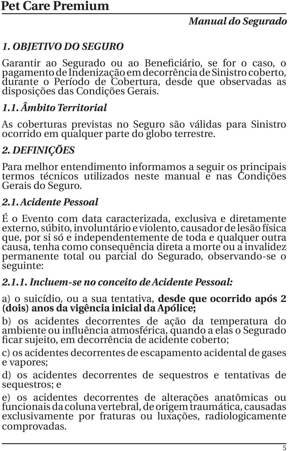 disposições das Condições Gerais. 1.1. Âmbito Territorial As coberturas previstas no Seguro são válidas para Sinistro ocorrido em qualquer parte do globo terrestre. 2.