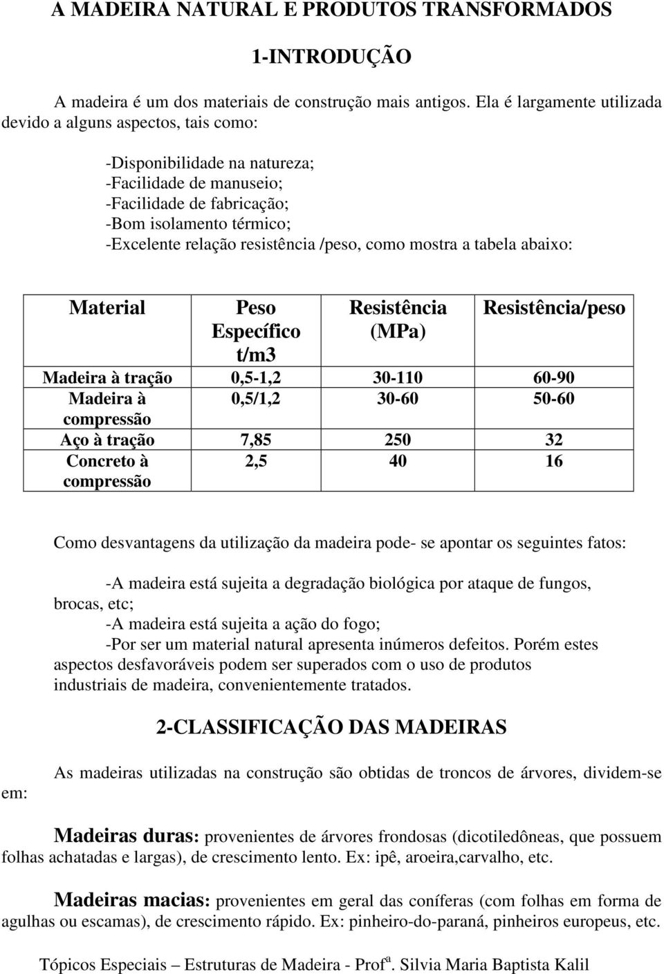 resistência /peso, como mostra a tabela abaixo: Material Peso Específico t/m3 Resistência (MPa) Resistência/peso Madeira à tração 0,5-1,2 30-110 60-90 Madeira à 0,5/1,2 30-60 50-60 compressão Aço à
