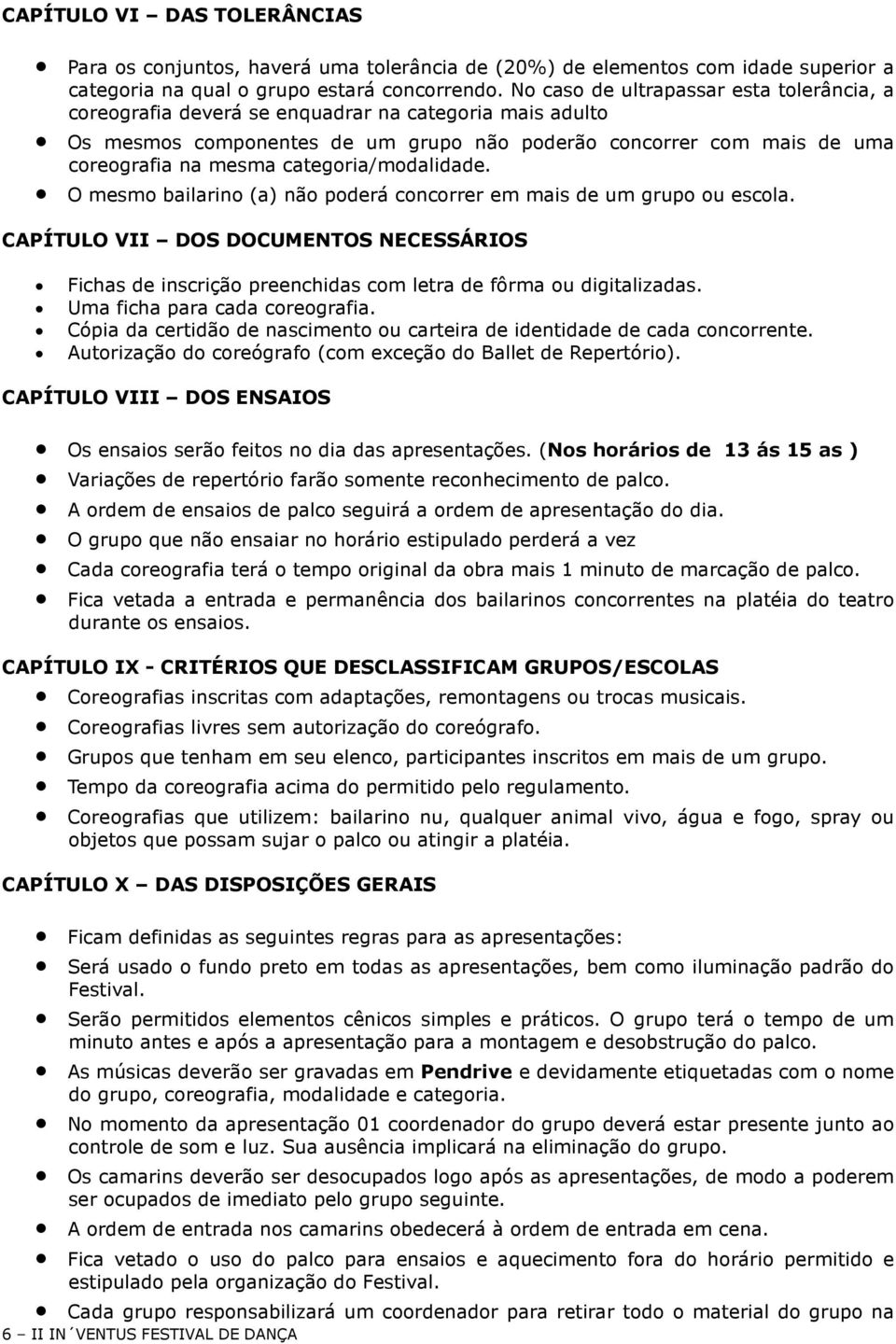 categoria/modalidade. O mesmo bailarino (a) não poderá concorrer em mais de um grupo ou escola.