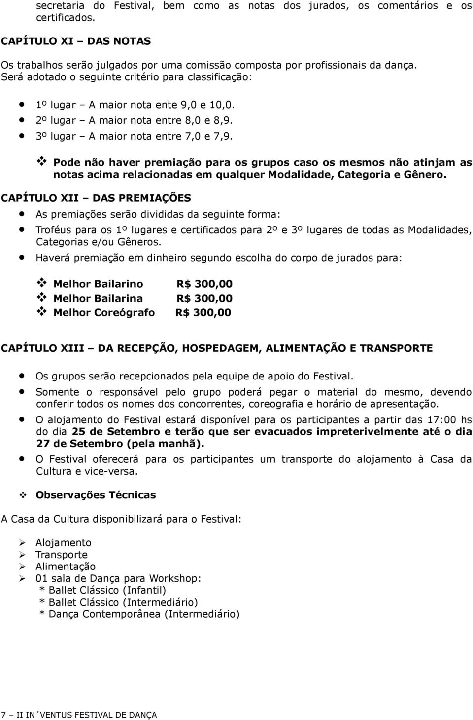 Pode não haver premiação para os grupos caso os mesmos não atinjam as notas acima relacionadas em qualquer Modalidade, Categoria e Gênero.