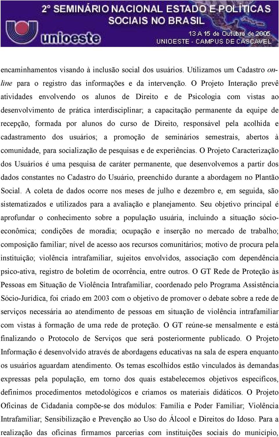 por alunos do curso de Direito, responsável pela acolhida e cadastramento dos usuários; a promoção de seminários semestrais, abertos à comunidade, para socialização de pesquisas e de experiências.