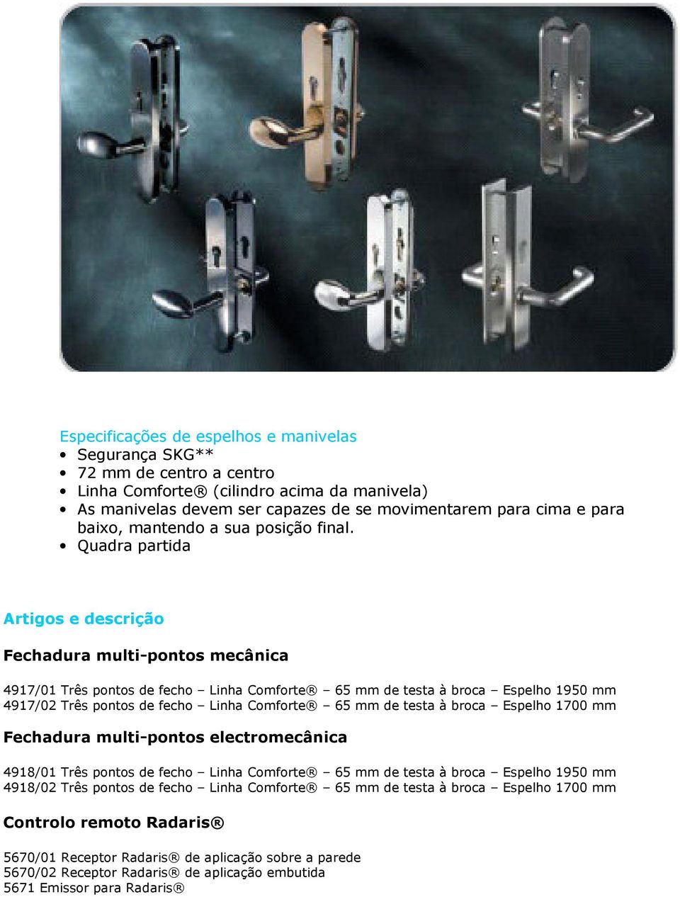 Quadra partida Artigos e descrição Fechadura multi-pontos mecânica 4917/01 Três pontos de fecho Linha Comforte 65 mm de testa à broca Espelho 1950 mm 4917/02 Três pontos de fecho Linha Comforte 65 mm