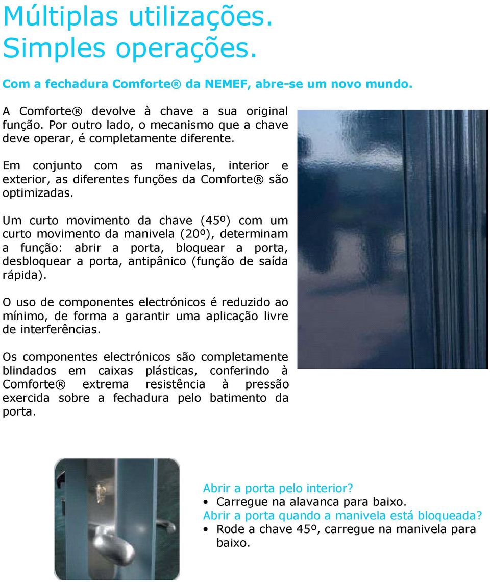 Um curto movimento da chave (45º) com um curto movimento da manivela (20º), determinam a função: abrir a porta, bloquear a porta, desbloquear a porta, antipânico (função de saída rápida).