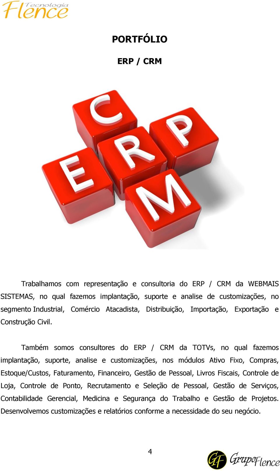 Também somos consultores do ERP / CRM da TOTVs, no qual fazemos implantação, suporte, analise e customizações, nos módulos Ativo Fixo, Compras, Estoque/Custos, Faturamento, Financeiro,