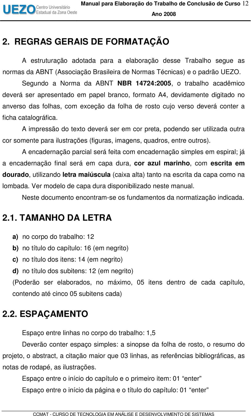 Segundo a Norma da ABNT NBR 14724:2005, o trabalho acadêmico deverá ser apresentado em papel branco, formato A4, devidamente digitado no anverso das folhas, com exceção da folha de rosto cujo verso