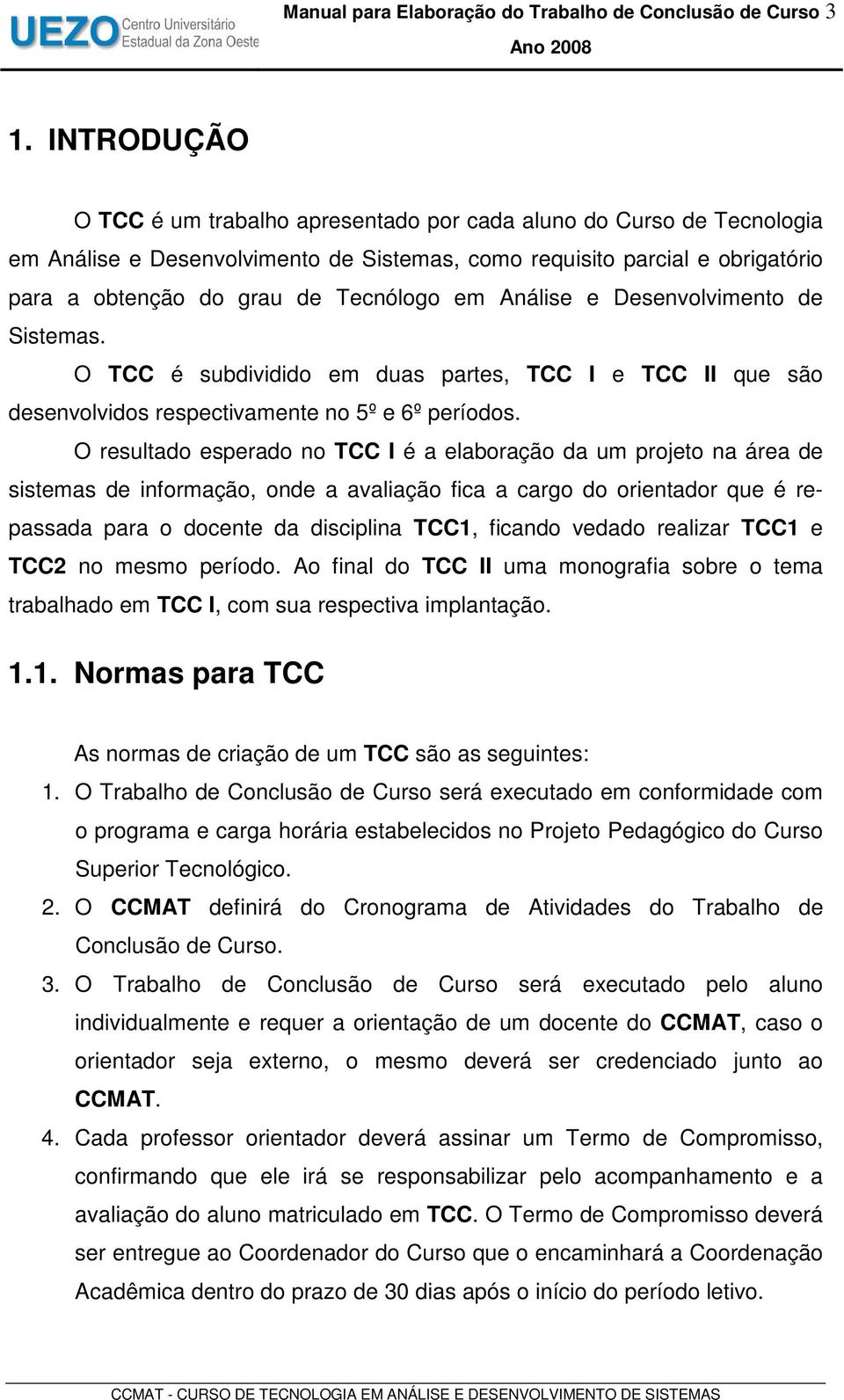 Análise e Desenvolvimento de Sistemas. O TCC é subdividido em duas partes, TCC I e TCC II que são desenvolvidos respectivamente no 5º e 6º períodos.