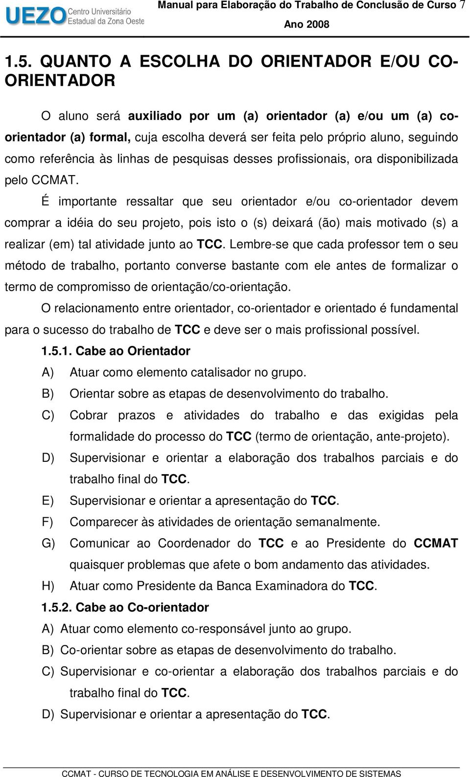 como referência às linhas de pesquisas desses profissionais, ora disponibilizada pelo CCMAT.