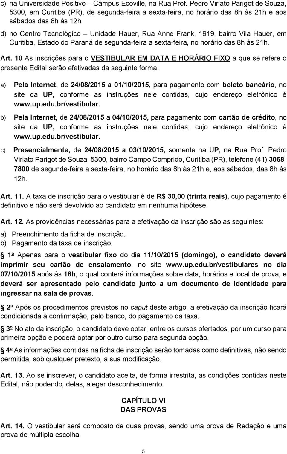 10 As inscrições para o VESTIBULAR EM DATA E HORÁRIO FIXO a que se refere o presente Edital serão efetivadas da seguinte forma: a) Pela Internet, de 24/08/2015 a 01/10/2015, para pagamento com boleto