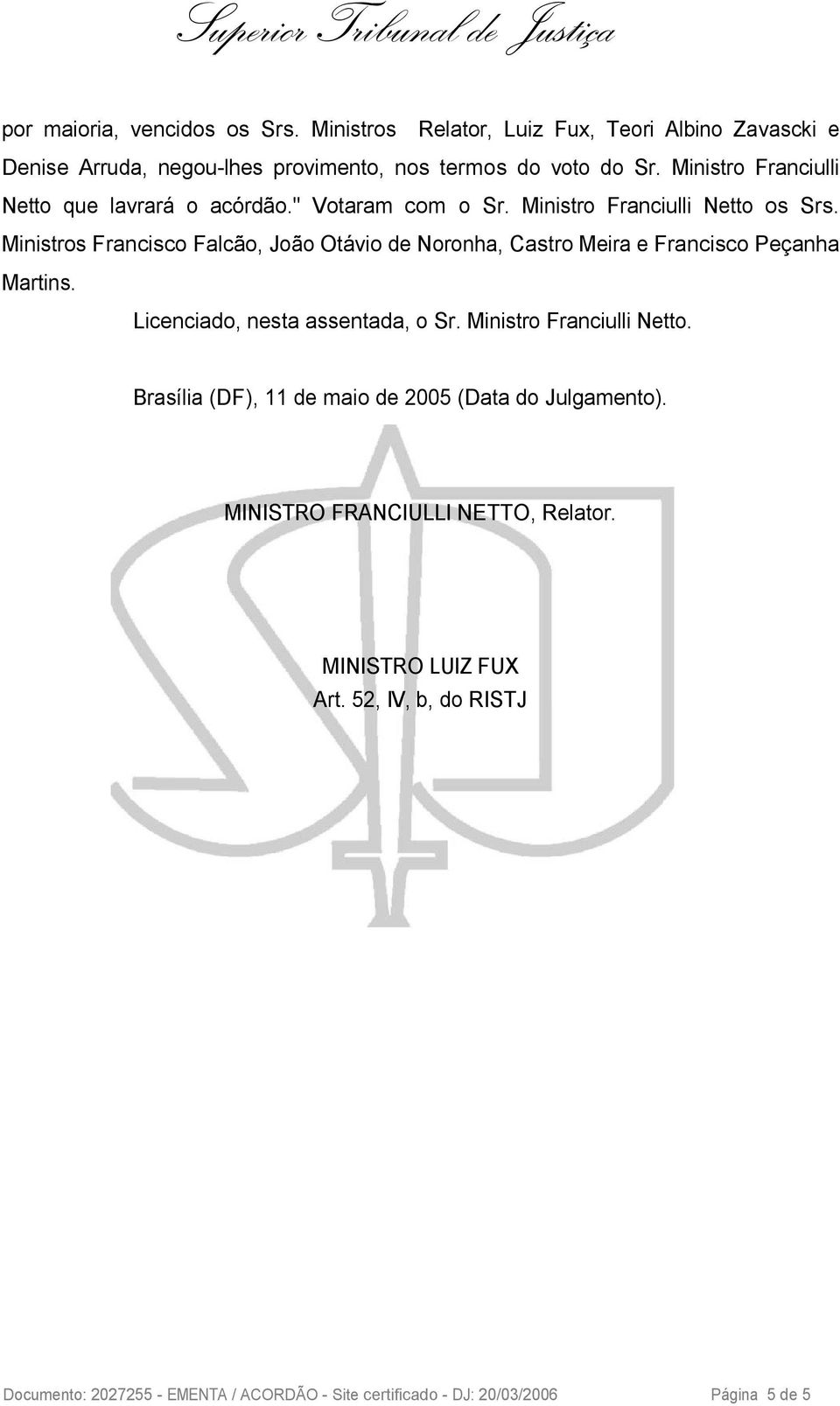 Ministros Francisco Falcão, João Otávio de Noronha, Castro Meira e Francisco Peçanha Martins. Licenciado, nesta assentada, o Sr. Ministro Franciulli Netto.