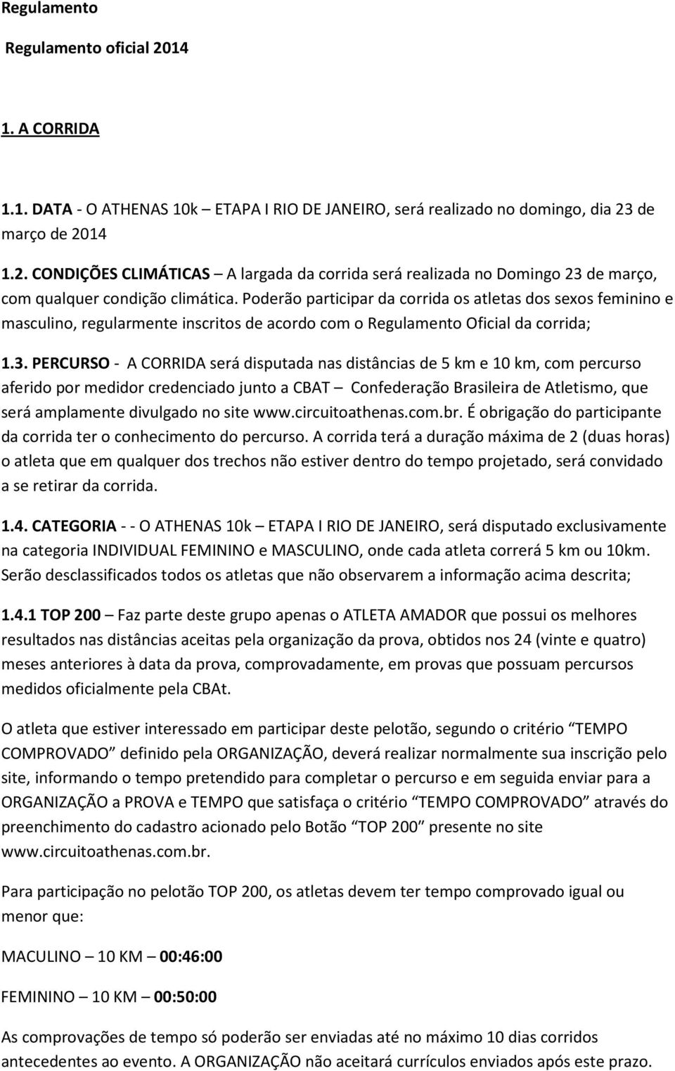 PERCURSO - A CORRIDA será disputada nas distâncias de 5 km e 10 km, com percurso aferido por medidor credenciado junto a CBAT Confederação Brasileira de Atletismo, que será amplamente divulgado no