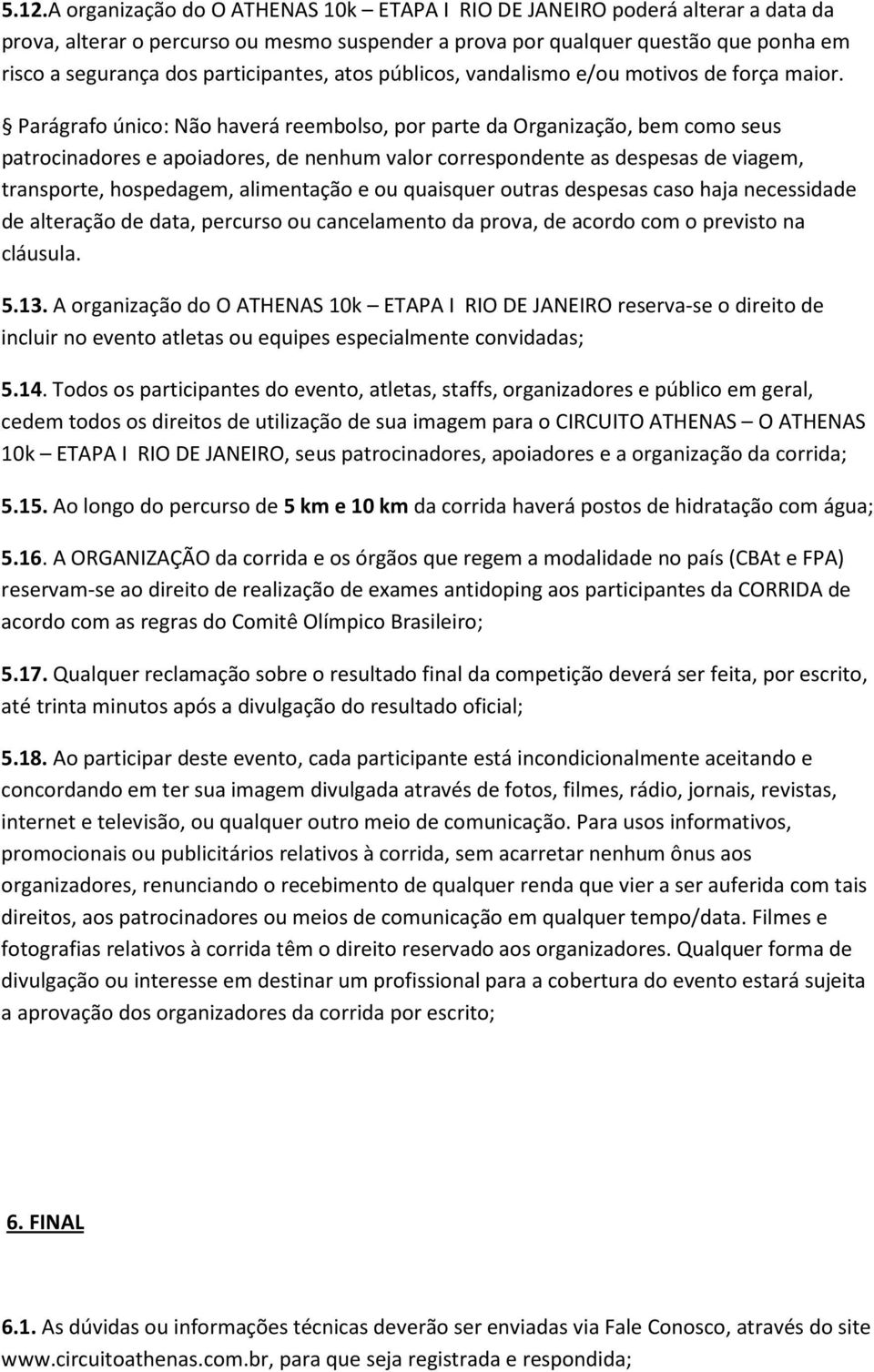 Parágrafo único: Não haverá reembolso, por parte da Organização, bem como seus patrocinadores e apoiadores, de nenhum valor correspondente as despesas de viagem, transporte, hospedagem, alimentação e