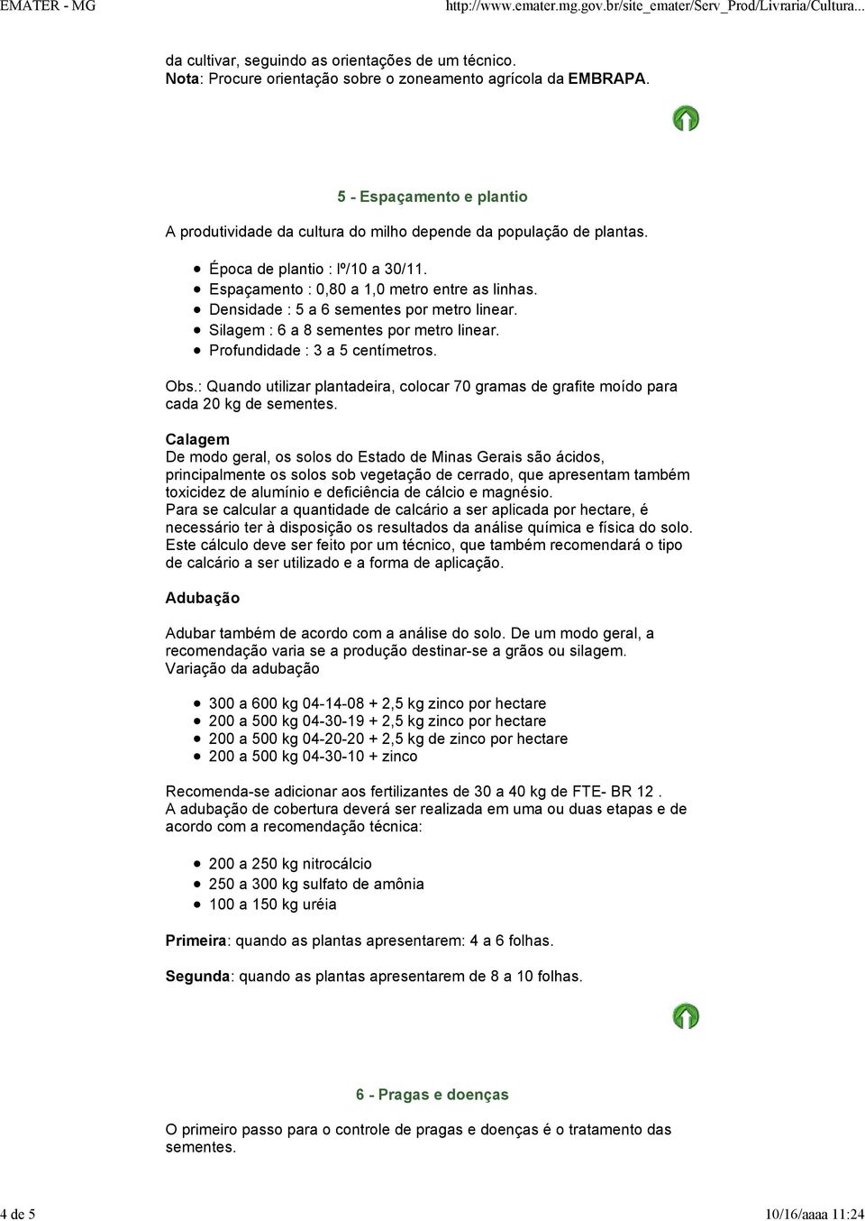 Densidade : 5 a 6 sementes por metro linear. Silagem : 6 a 8 sementes por metro linear. Profundidade : 3 a 5 centímetros. Obs.