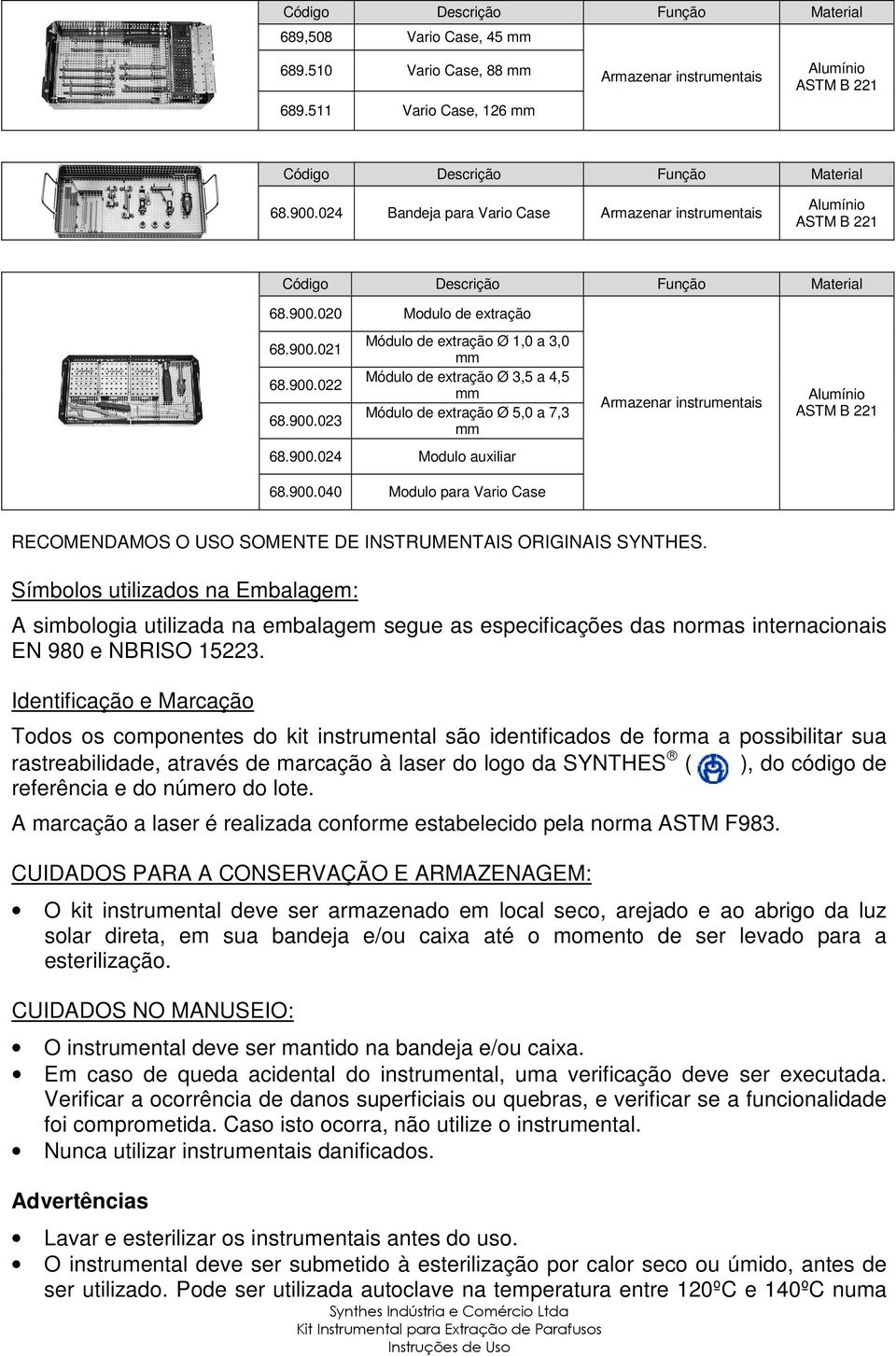 Símbolos utilizados na Embalagem: A simbologia utilizada na embalagem segue as especificações das normas internacionais EN 980 e NBRISO 15223.