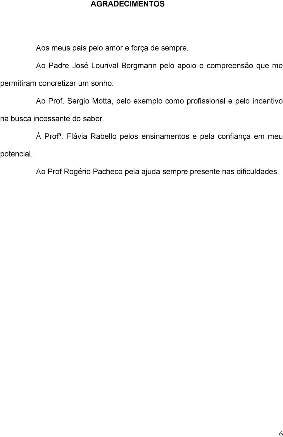 Ao Prof. Sergio Motta, pelo exemplo como profissional e pelo incentivo na busca incessante do saber.