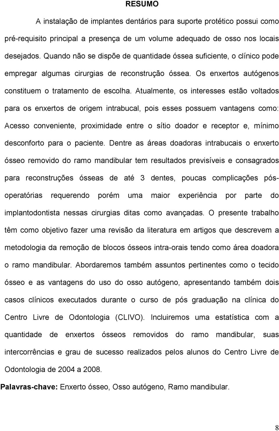 Atualmente, os interesses estão voltados para os enxertos de origem intrabucal, pois esses possuem vantagens como: Acesso conveniente, proximidade entre o sítio doador e receptor e, mínimo