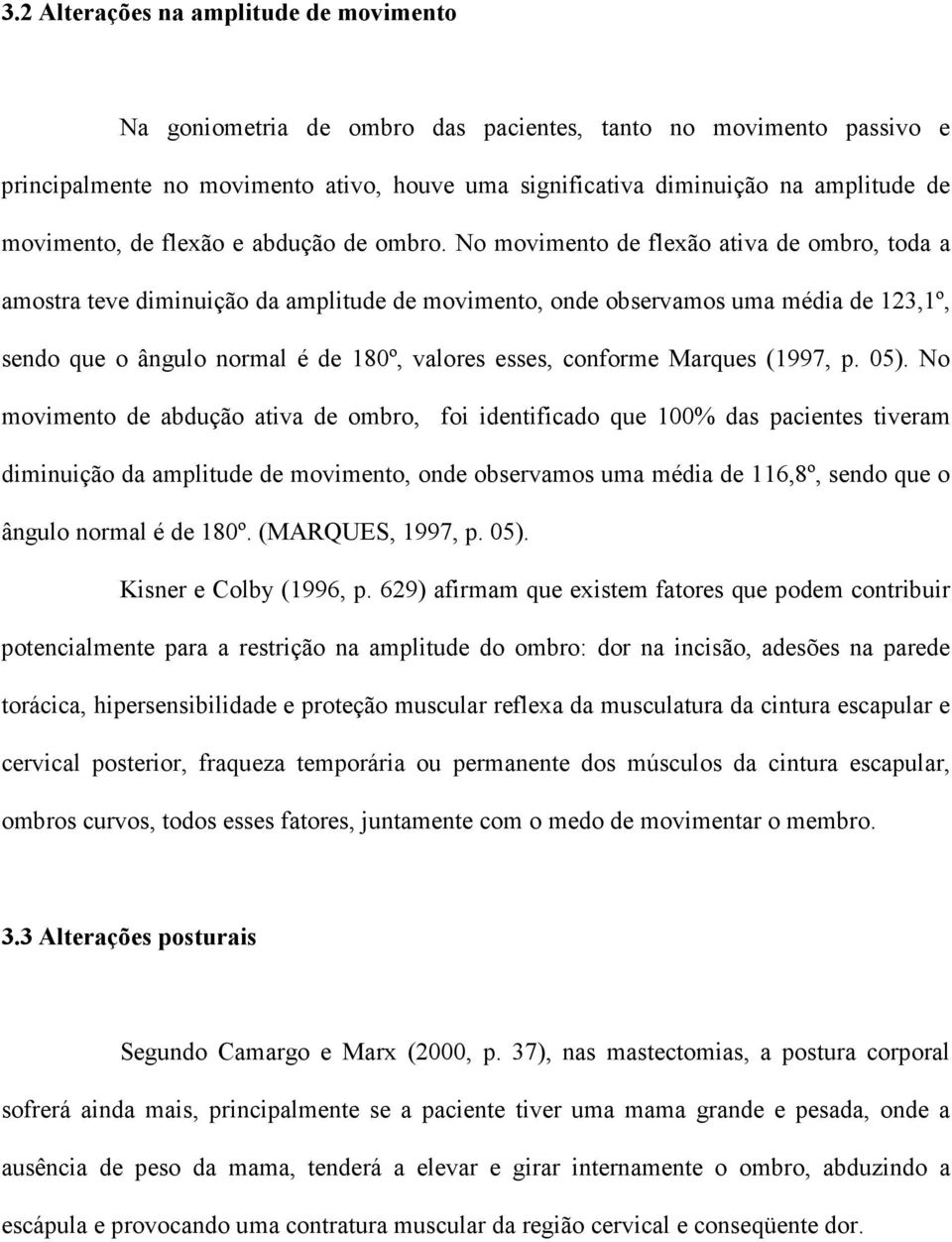 No movimento de flexão ativa de ombro, toda a amostra teve diminuição da amplitude de movimento, onde observamos uma média de 123,1º, sendo que o ângulo normal é de 180º, valores esses, conforme