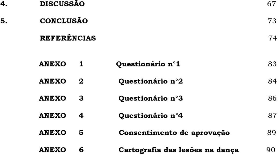 ANEXO 2 Questionário n 2 84 ANEXO 3 Questionário n 3 86