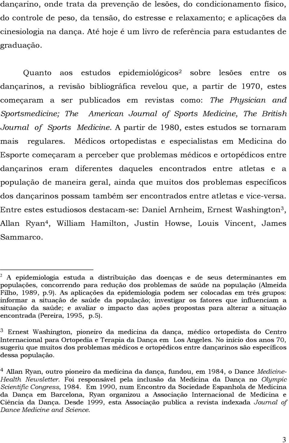 Quanto aos estudos epidemiológicos 2 sobre lesões entre os dançarinos, a revisão bibliográfica revelou que, a partir de 1970, estes começaram a ser publicados em revistas como: The Physician and